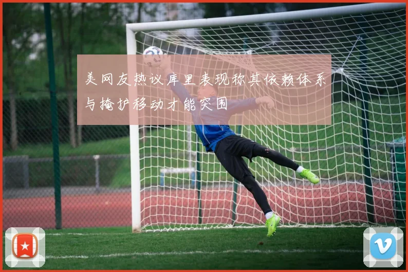 美网友热议库里表现称其依赖体系与掩护移动才能突围