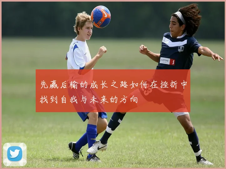 先赢后输的成长之路如何在挫折中找到自我与未来的方向