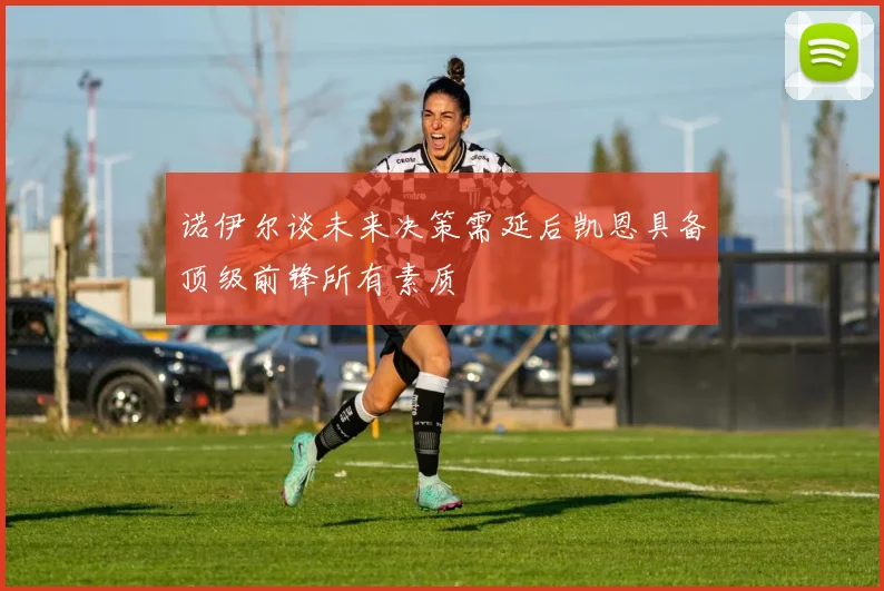 诺伊尔谈未来决策需延后凯恩具备顶级前锋所有素质
