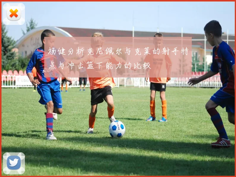杨健分析克尼佩尔与克莱的射手特点与冲击篮下能力的比较