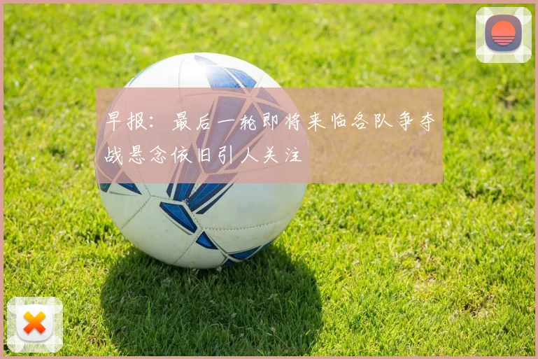 早报：最后一轮即将来临各队争夺战悬念依旧引人关注