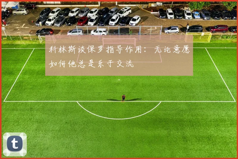 科林斯谈保罗指导作用：无论意愿如何他总是乐于交流