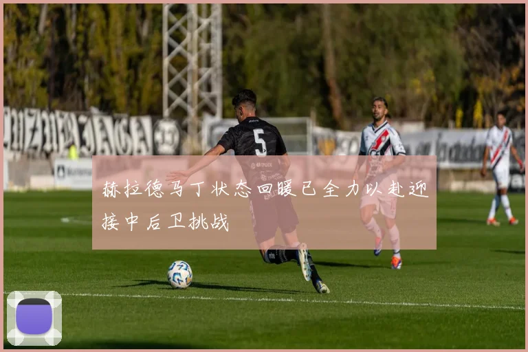 赫拉德马丁状态回暖已全力以赴迎接中后卫挑战