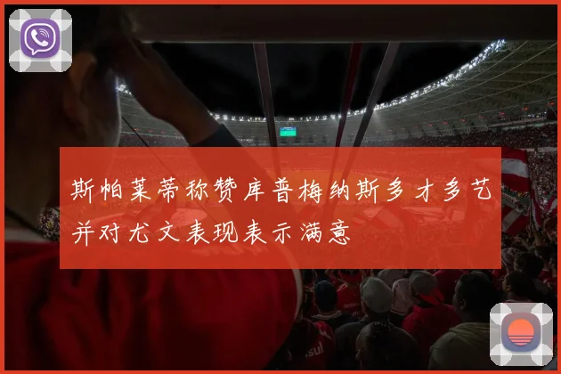 斯帕莱蒂称赞库普梅纳斯多才多艺并对尤文表现表示满意
