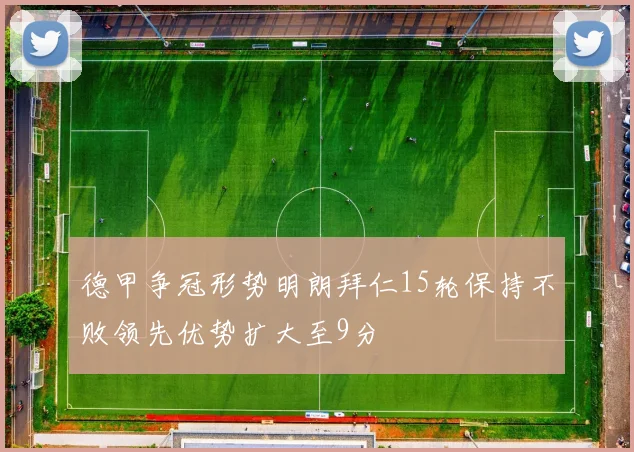 德甲争冠形势明朗拜仁15轮保持不败领先优势扩大至9分