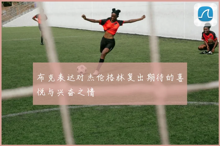 布克表达对杰伦格林复出期待的喜悦与兴奋之情