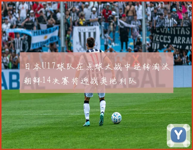日本U17球队在点球大战中逆转淘汰朝鲜14决赛将迎战奥地利队