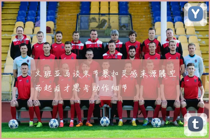 文班亚马谈末节暴扣灵感来源腾空而起后才思考动作细节