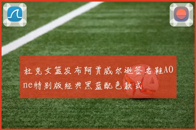 杜克女篮发布阿贾威尔逊签名鞋AOne特别版经典黑蓝配色款式