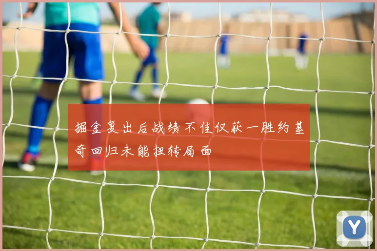 掘金复出后战绩不佳仅获一胜约基奇回归未能扭转局面