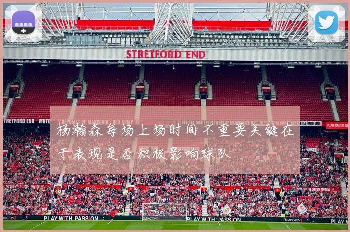 杨瀚森每场上场时间不重要关键在于表现是否积极影响球队