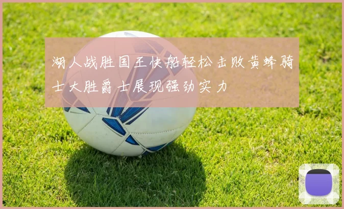 湖人战胜国王快船轻松击败黄蜂骑士大胜爵士展现强劲实力