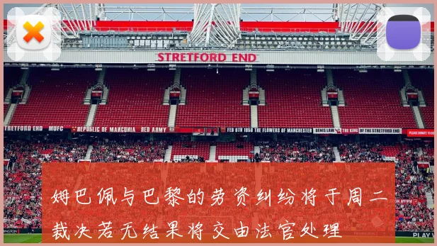 姆巴佩与巴黎的劳资纠纷将于周二裁决若无结果将交由法官处理