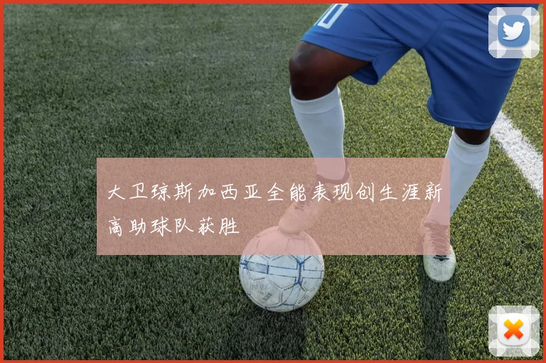 大卫琼斯加西亚全能表现创生涯新高助球队获胜