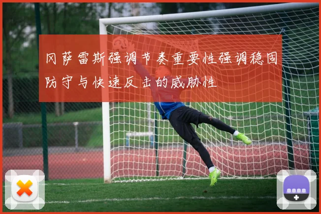 冈萨雷斯强调节奏重要性强调稳固防守与快速反击的威胁性